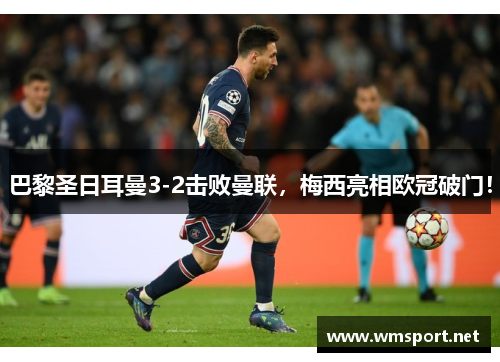 巴黎圣日耳曼3-2击败曼联，梅西亮相欧冠破门！